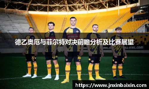 德乙奥厄与菲尔特对决前瞻分析及比赛展望