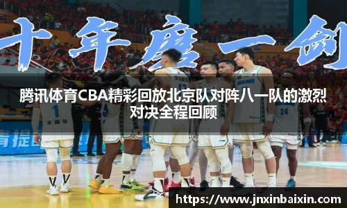 腾讯体育CBA精彩回放北京队对阵八一队的激烈对决全程回顾