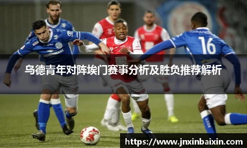 乌德青年对阵埃门赛事分析及胜负推荐解析