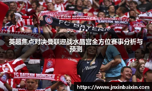 英超焦点对决曼联迎战水晶宫全方位赛事分析与预测