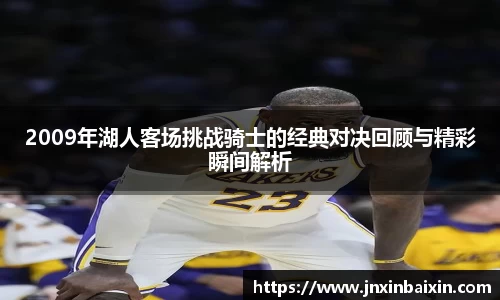 2009年湖人客场挑战骑士的经典对决回顾与精彩瞬间解析
