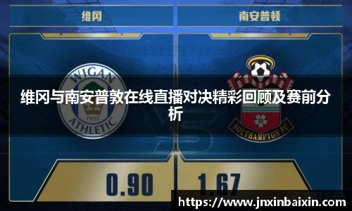 维冈与南安普敦在线直播对决精彩回顾及赛前分析