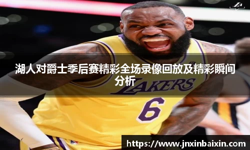 湖人对爵士季后赛精彩全场录像回放及精彩瞬间分析